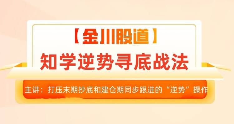 2025年升级版【知学逆势寻底战法】-金川股道